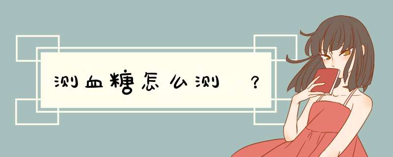 测血糖怎么测 ？